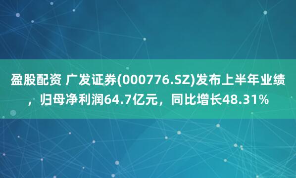盈股配资 广发证券(000776.SZ)发布上半年业绩，归母净利润64.7亿元，同比增长48.31%