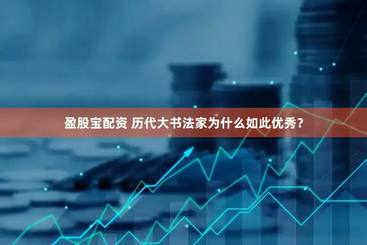 盈股宝配资 历代大书法家为什么如此优秀？