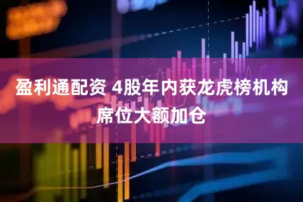 盈利通配资 4股年内获龙虎榜机构席位大额加仓