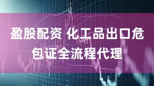 盈股配资 化工品出口危包证全流程代理